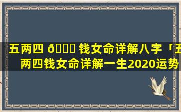 五两四 💐 钱女命详解八字「五两四钱女命详解一生2020运势」